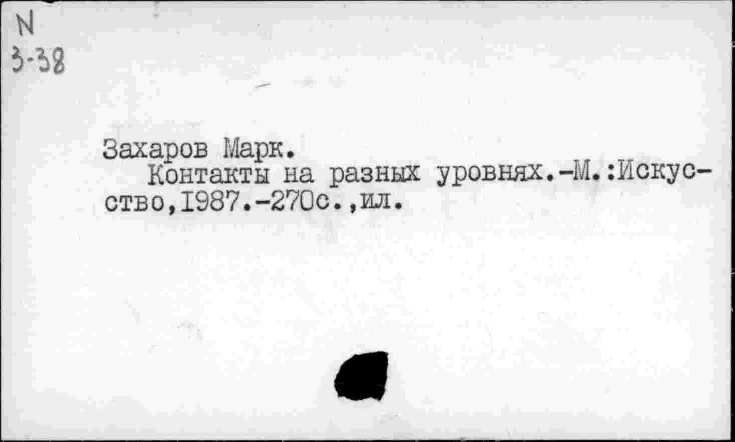 ﻿Н2
Захаров Марк.
Контакты на разных уровнях.-М.: Иску а отво,1987.-270с.,ил.